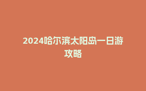 2024哈尔滨太阳岛一日游攻略