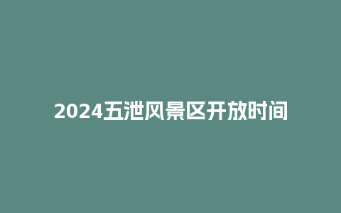 2024五泄风景区开放时间