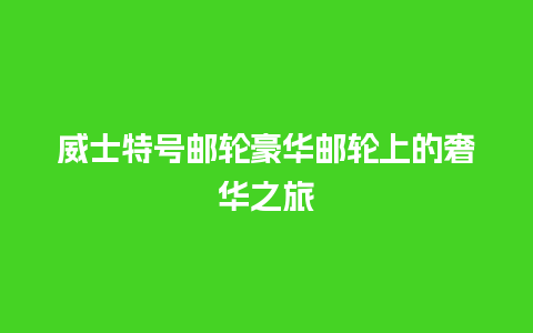 威士特号邮轮豪华邮轮上的奢华之旅