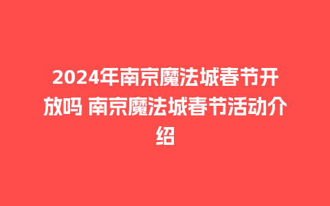 2024年南京魔法城春节开放吗 南京魔法城春节活动介绍