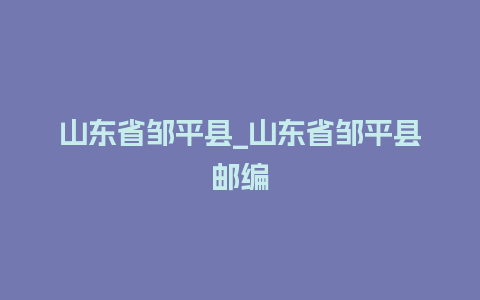 山东省邹平县_山东省邹平县邮编