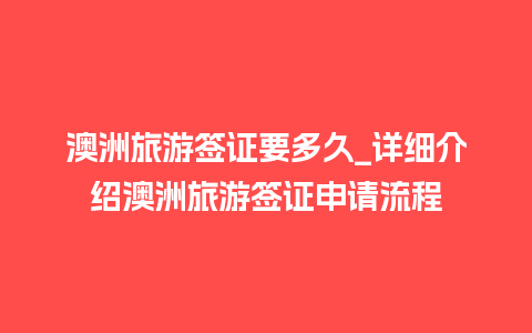 澳洲旅游签证要多久_详细介绍澳洲旅游签证申请流程