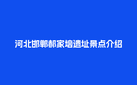 河北邯郸郝家垴遗址景点介绍