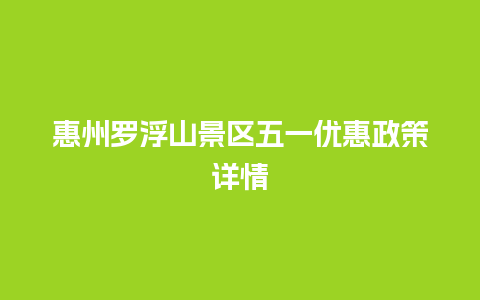 惠州罗浮山景区五一优惠政策详情