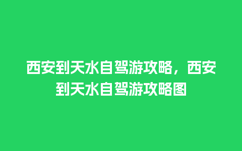 西安到天水自驾游攻略，西安到天水自驾游攻略图