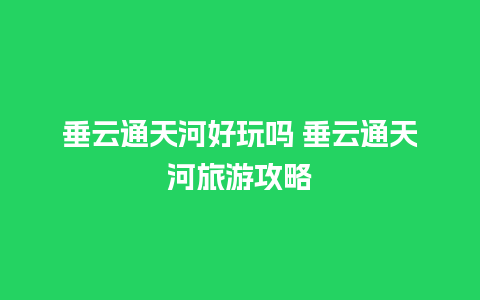 垂云通天河好玩吗 垂云通天河旅游攻略