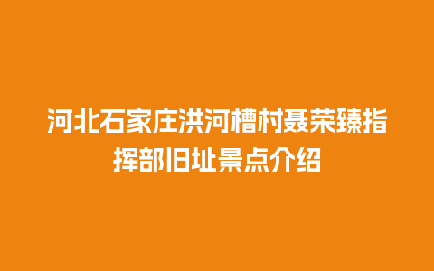 河北石家庄洪河槽村聂荣臻指挥部旧址景点介绍