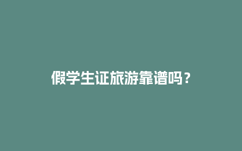 假学生证旅游靠谱吗？