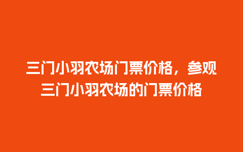 三门小羽农场门票价格，参观三门小羽农场的门票价格