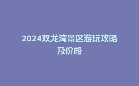 2024双龙湾景区游玩攻略及价格