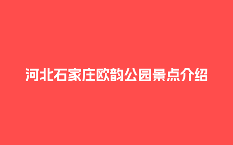 河北石家庄欧韵公园景点介绍