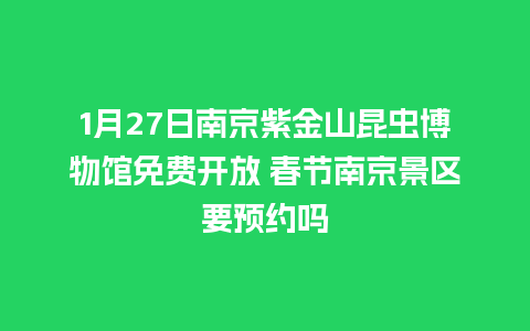 1月27日南京紫金山昆虫博物馆免费开放 春节南京景区要预约吗