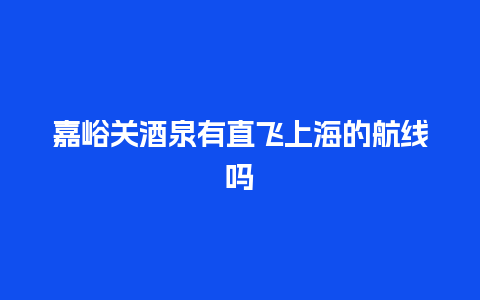 嘉峪关酒泉有直飞上海的航线吗