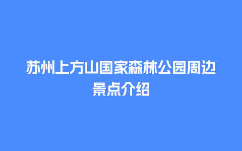 苏州上方山国家森林公园周边景点介绍