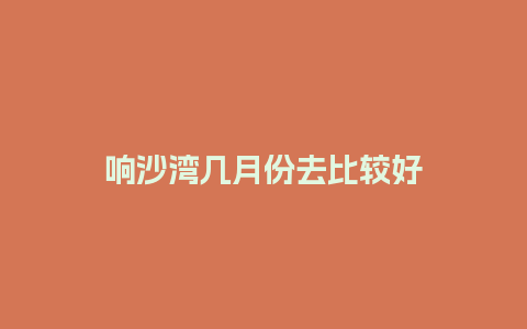 响沙湾几月份去比较好