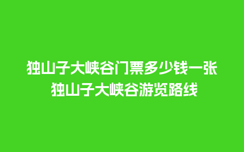 独山子大峡谷门票多少钱一张 独山子大峡谷游览路线