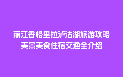 丽江香格里拉泸沽湖旅游攻略美景美食住宿交通全介绍