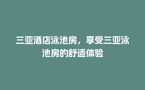 三亚酒店泳池房，享受三亚泳池房的舒适体验