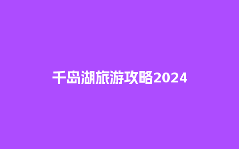 千岛湖旅游攻略2024