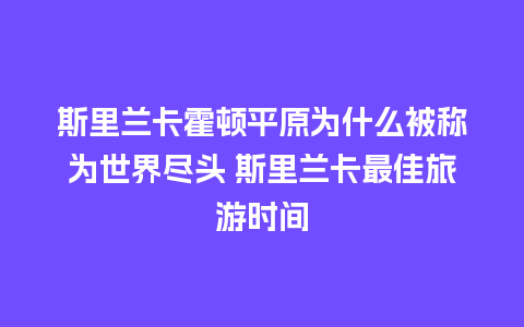 斯里兰卡霍顿平原为什么被称为世界尽头 斯里兰卡最佳旅游时间