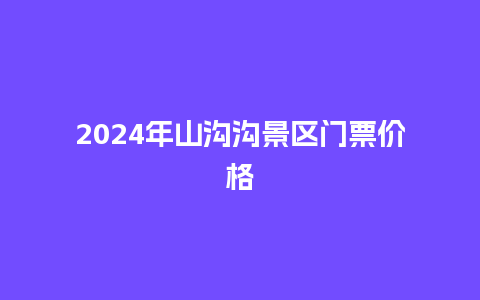 2024年山沟沟景区门票价格