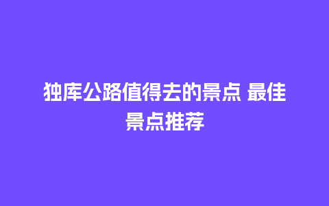 独库公路值得去的景点 最佳景点推荐