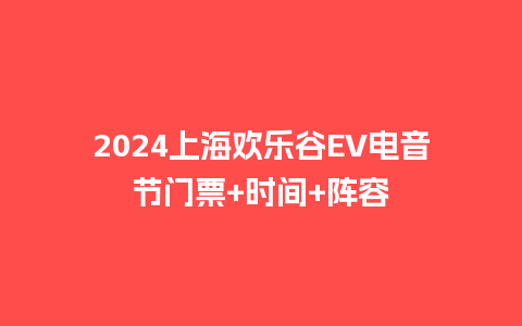 2024上海欢乐谷EV电音节门票+时间+阵容