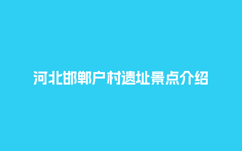 河北邯郸户村遗址景点介绍