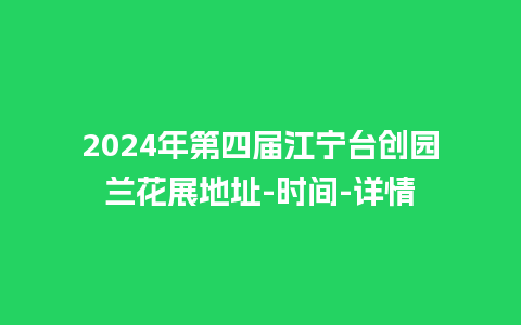 2024年第四届江宁台创园兰花展地址-时间-详情