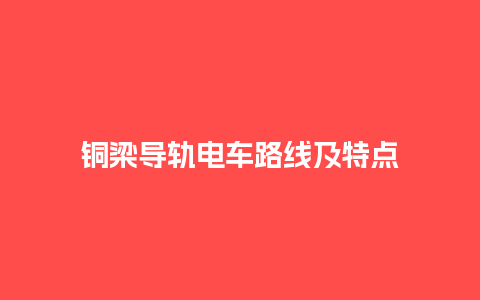 铜梁导轨电车路线及特点