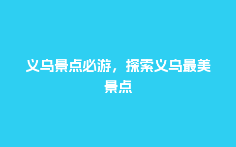 义乌景点必游，探索义乌最美景点