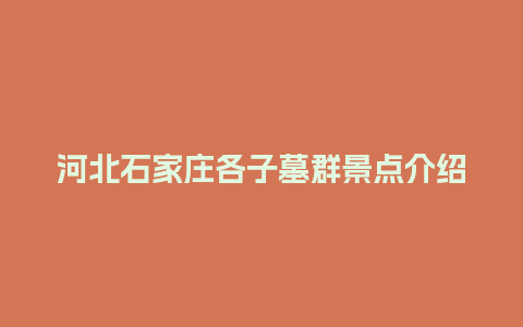 河北石家庄各子墓群景点介绍