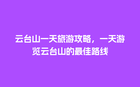 云台山一天旅游攻略，一天游览云台山的最佳路线