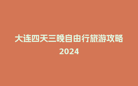 大连四天三晚自由行旅游攻略2024