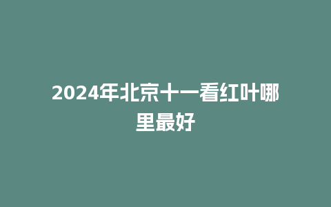 2024年北京十一看红叶哪里最好