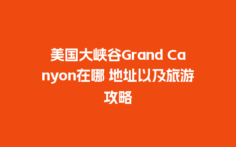 美国大峡谷Grand Canyon在哪 地址以及旅游攻略