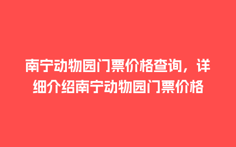 南宁动物园门票价格查询，详细介绍南宁动物园门票价格