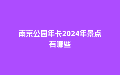 南京公园年卡2024年景点有哪些