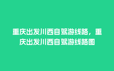 重庆出发川西自驾游线路，重庆出发川西自驾游线路图