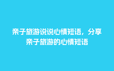 亲子旅游说说心情短语，分享亲子旅游的心情短语