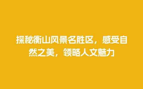 探秘衡山风景名胜区，感受自然之美，领略人文魅力