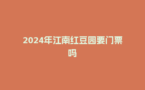 2024年江南红豆园要门票吗