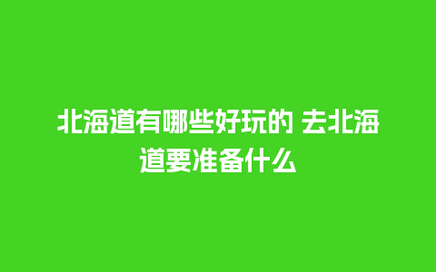 北海道有哪些好玩的 去北海道要准备什么