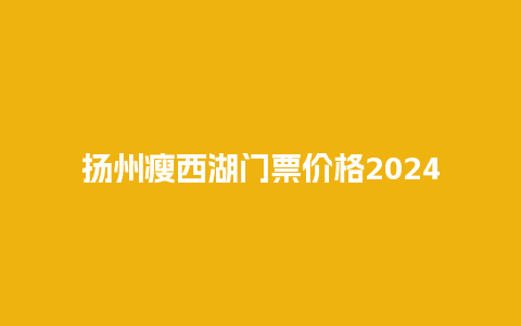 扬州瘦西湖门票价格2024