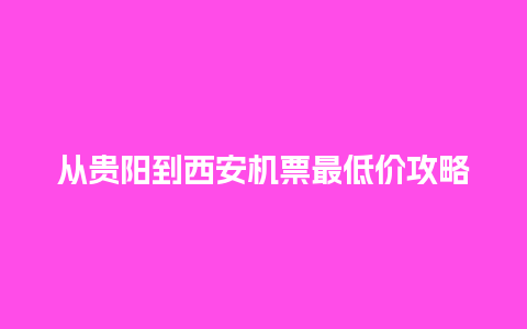 从贵阳到西安机票最低价攻略