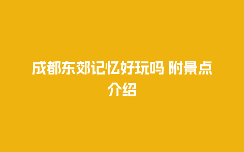 成都东郊记忆好玩吗 附景点介绍