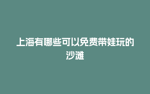 上海有哪些可以免费带娃玩的沙滩