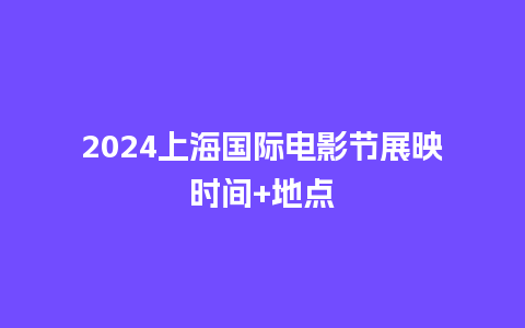 2024上海国际电影节展映时间+地点