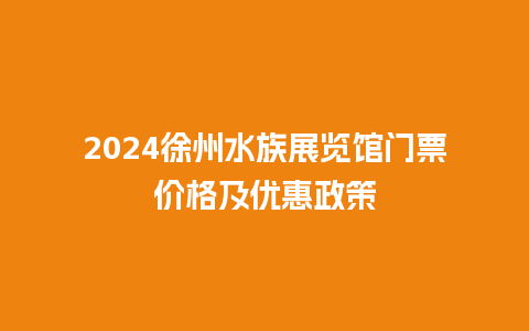 2024徐州水族展览馆门票价格及优惠政策