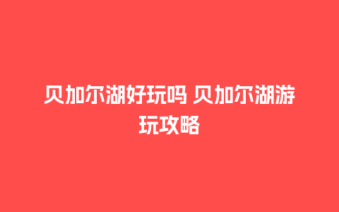 贝加尔湖好玩吗 贝加尔湖游玩攻略